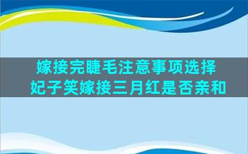 嫁接完睫毛注意事项选择 妃子笑嫁接三月红是否亲和